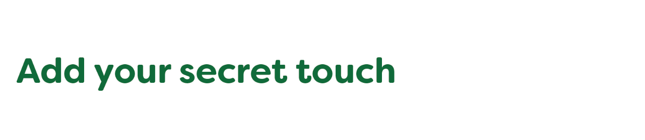 Add your secret touch Add your secret touch